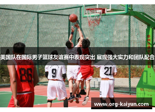 美国队在国际男子篮球友谊赛中表现突出 展现强大实力和团队配合