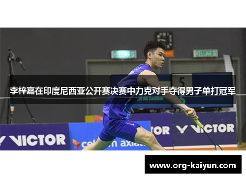 李梓嘉在印度尼西亚公开赛决赛中力克对手夺得男子单打冠军