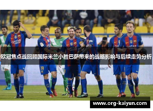 欧冠焦点战回顾国际米兰小胜巴萨带来的战略影响与后续走势分析